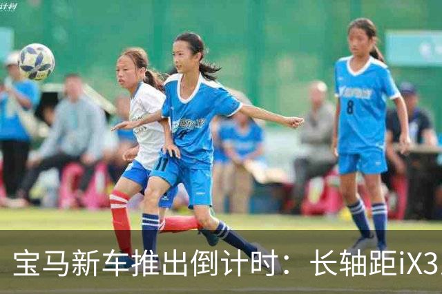 宝马新车推出倒计时：长轴距iX3即将问世，豪车之路不平凡！